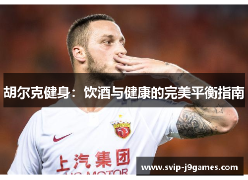 胡尔克健身：饮酒与健康的完美平衡指南