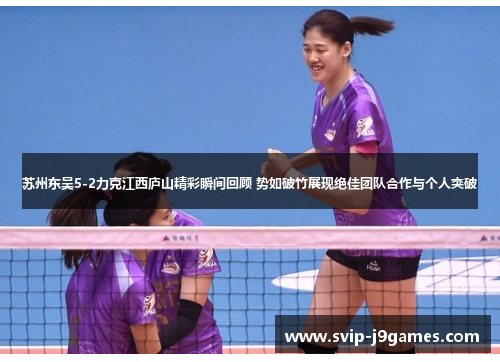 苏州东吴5-2力克江西庐山精彩瞬间回顾 势如破竹展现绝佳团队合作与个人突破