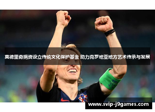莫德里奇捐资设立传统文化保护基金 助力克罗地亚地方艺术传承与发展
