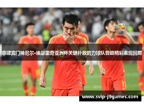菲律宾门神尼尔·埃瑟里奇亚洲杯关键扑救助力球队晋级精彩表现回顾