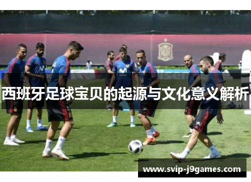 西班牙足球宝贝的起源与文化意义解析