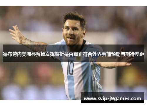 德布劳内美洲杯赛场发挥解析是否真正符合外界赛前预期与期待差距