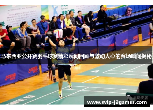 马来西亚公开赛羽毛球赛精彩瞬间回顾与激动人心的赛场瞬间揭秘