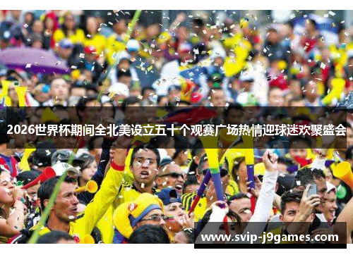 2026世界杯期间全北美设立五十个观赛广场热情迎球迷欢聚盛会