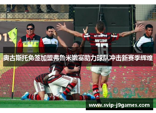 奥古斯托免签加盟弗鲁米嫩塞助力球队冲击新赛季辉煌 奥古斯托免签加盟弗鲁米嫩塞助力球队冲击新赛季辉煌