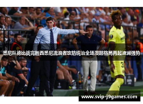 悉尼队德比战完胜西悉尼流浪者攻防统治全场澳超格局再起波澜强势 悉尼队德比战完胜西悉尼流浪者攻防统治全场澳超格局再起波澜强势
