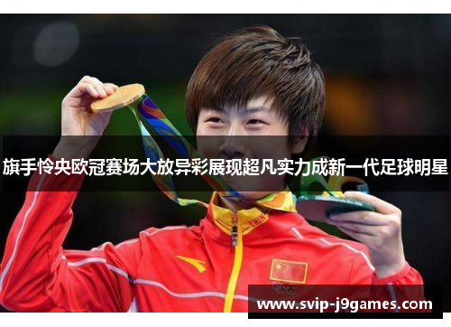 旗手怜央欧冠赛场大放异彩展现超凡实力成新一代足球明星 旗手怜央欧冠赛场大放异彩展现超凡实力成新一代足球明星