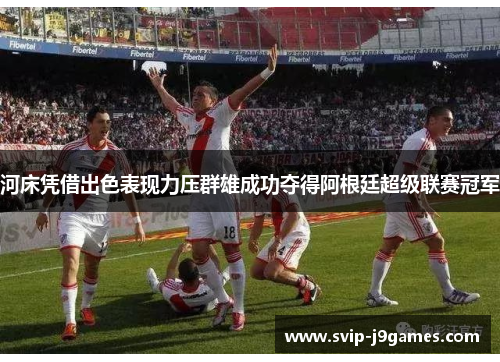 河床凭借出色表现力压群雄成功夺得阿根廷超级联赛冠军