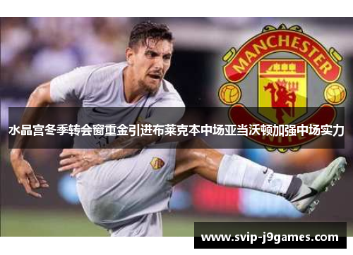 水晶宫冬季转会窗重金引进布莱克本中场亚当沃顿加强中场实力 水晶宫冬季转会窗重金引进布莱克本中场亚当沃顿加强中场实力