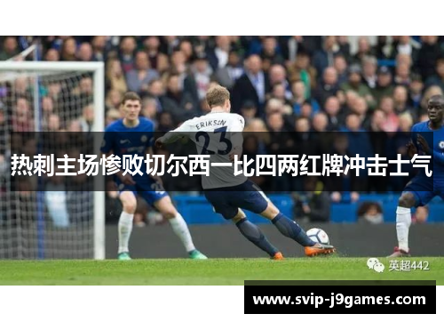 热刺主场惨败切尔西一比四两红牌冲击士气
