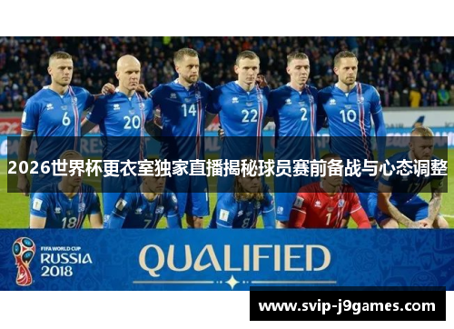 2026世界杯更衣室独家直播揭秘球员赛前备战与心态调整 2026世界杯更衣室独家直播揭秘球员赛前备战与心态调整