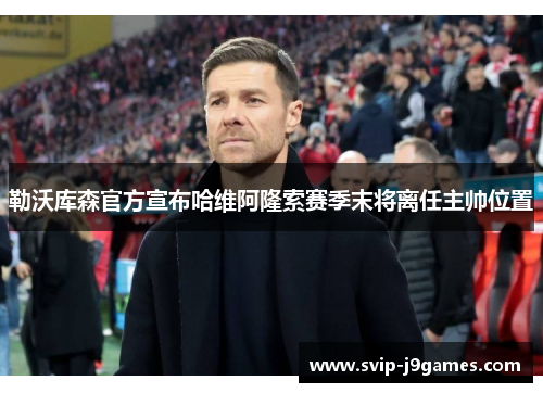 勒沃库森官方宣布哈维阿隆索赛季末将离任主帅位置 勒沃库森官方宣布哈维阿隆索赛季末将离任主帅位置