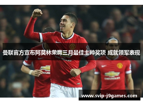 曼联官方宣布阿莫林荣膺三月最佳主帅奖项 成就领军表现