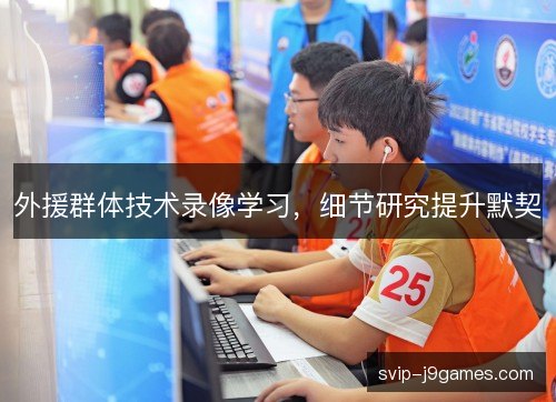 外援群体技术录像学习,细节研究提升默契 外援群体技术录像学习,细节研究提升默契