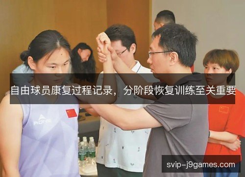 自由球员康复过程记录,分阶段恢复训练至关重要 自由球员康复过程记录,分阶段恢复训练至关重要
