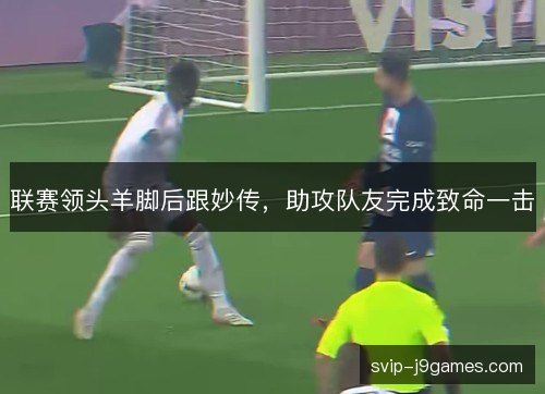 联赛领头羊脚后跟妙传，助攻队友完成致命一击