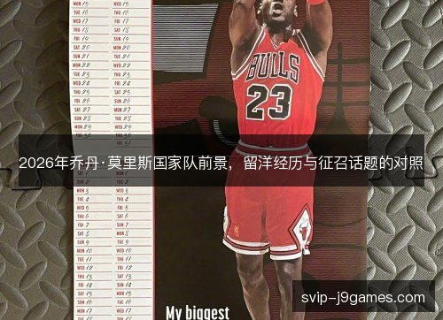 2026年乔丹·莫里斯国家队前景，留洋经历与征召话题的对照